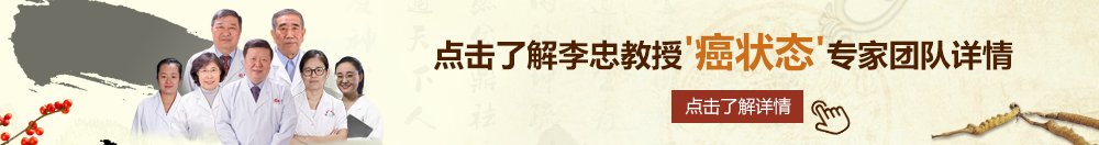 嗯嗯轮流插入北京御方堂李忠教授“癌状态”专家团队详细信息